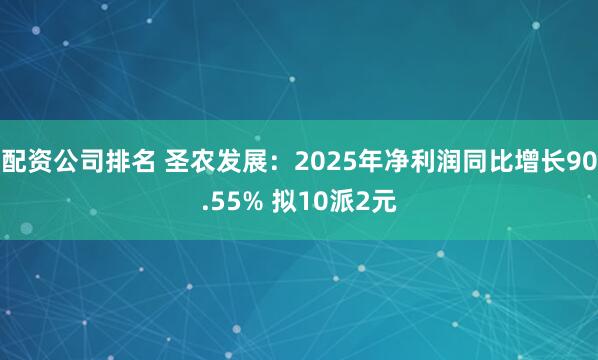 配资公司排名 圣农发展：2025年净利润同比增长90.55% 拟10派2元