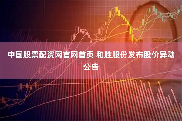 中国股票配资网官网首页 和胜股份发布股价异动公告