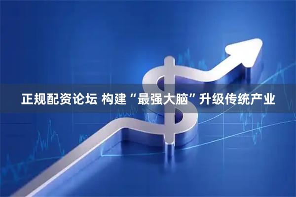 正规配资论坛 构建“最强大脑”升级传统产业