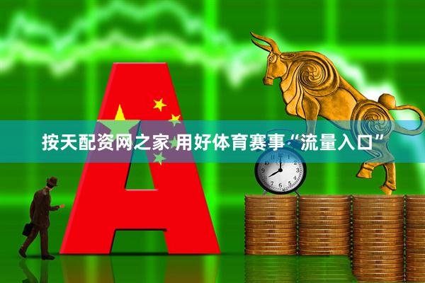 按天配资网之家 用好体育赛事“流量入口”